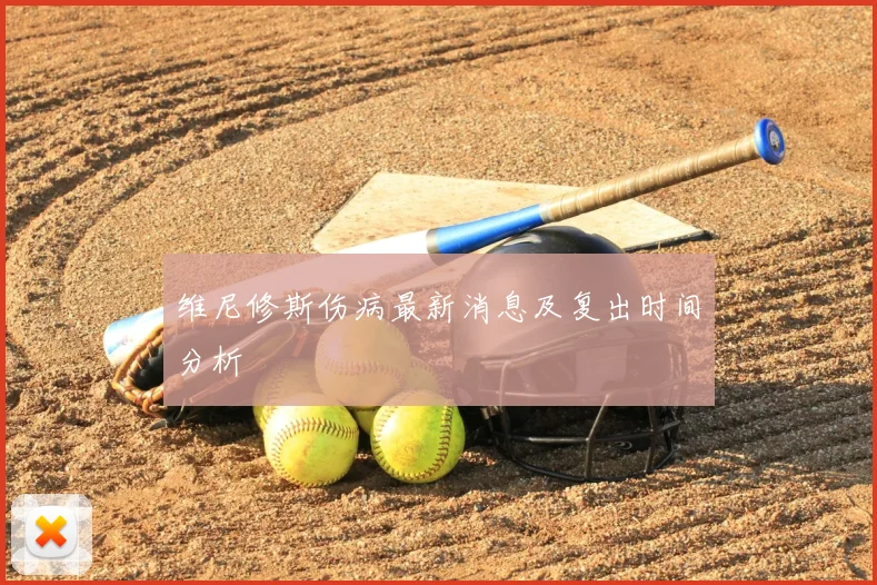 维尼修斯伤病最新消息及复出时间分析